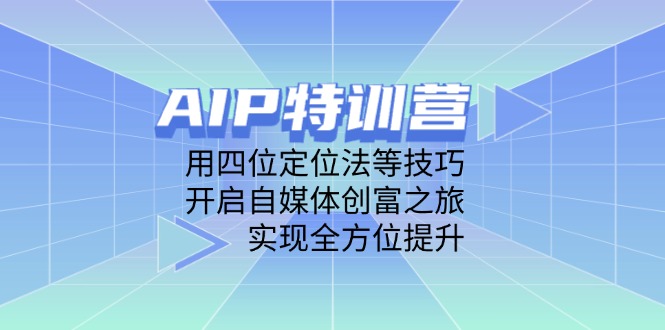 AIP特训营，用四位定位法等技巧，开启自媒体创富之旅，实现全方位提升-财兔窝项目网