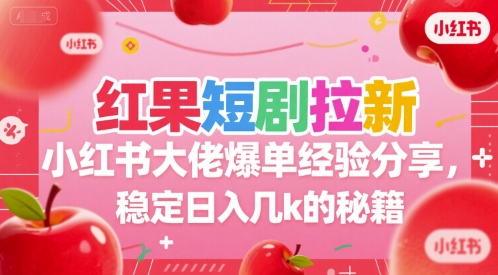 红果短剧拉新小红书大佬爆单经验分享，稳定日入几k的秘籍-财兔窝项目网
