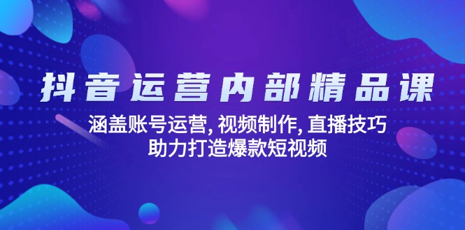 抖音运营内部精品课：涵盖账号运营, 视频制作, 直播技巧, 助力打造爆款…-财兔窝项目网