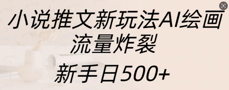 小说推文新玩法AI绘画，流量炸裂，新手日500+【揭秘】-财兔窝项目网