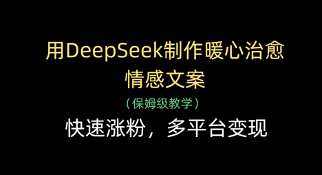 用DeepSeek制作暖心治愈情感文案，快速涨粉，多平台变现-财兔窝项目网