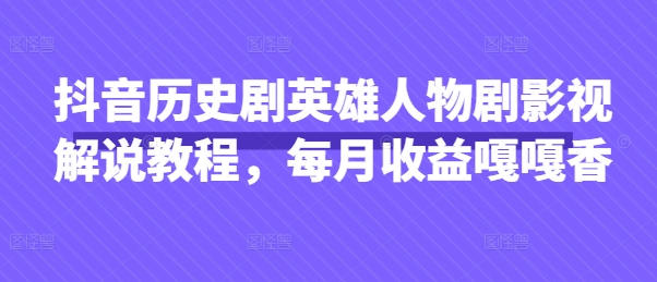 抖音历史剧英雄人物剧影视解说教程，每月收益嘎嘎香-财兔窝项目网