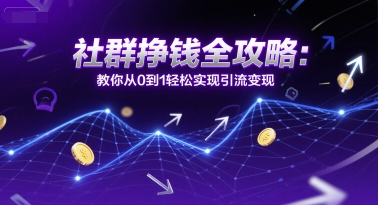 社群挣钱全攻略：教你从0到1轻松实现引流变现-财兔窝项目网