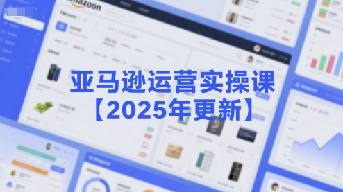 亚马逊运营实操课【2025年更新】主要内容包括亚马逊选品策略解析，选品重点方法、新品口诀必学等-财兔窝项目网