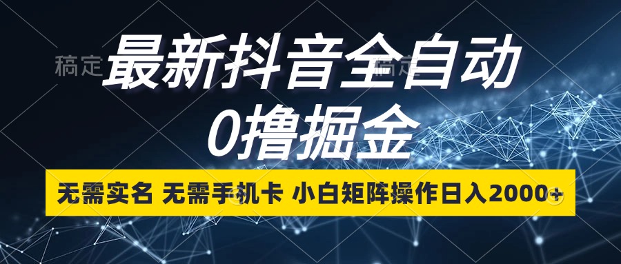 最新抖音全自动0撸掘金，无需实名，无需手机卡，小白矩阵操作日入2000+-财兔窝项目网
