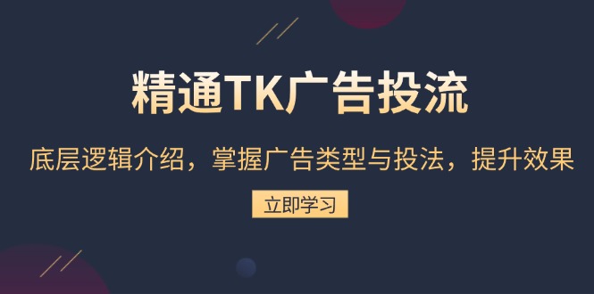 精通TK广告投流：底层逻辑介绍，掌握广告类型与投法，提升效果-财兔窝项目网