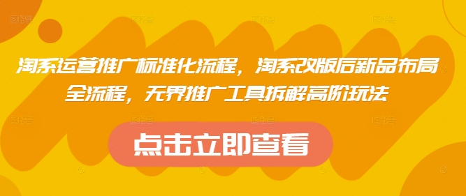 淘系运营推广标准化流程，​淘系改版后新品布局全流程，无界推广工具拆解高阶玩法-财兔窝项目网