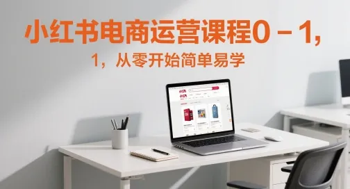 小红书电商运营课程0-1，从零开始简单易学-财兔窝项目网