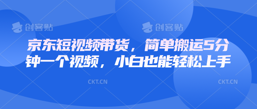 京东短视频带货，简单搬运5分钟一个视频，小白也能轻松上手-财兔窝项目网