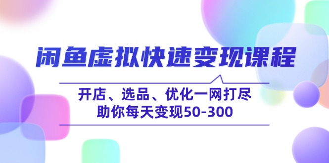 闲鱼虚拟快速变现课程，开店、选品、优化一网打尽，助你每天变现50-300-财兔窝项目网