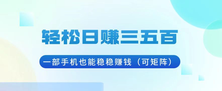 轻松日赚三五百，一部手机也能稳稳赚钱(可矩阵-财兔窝项目网