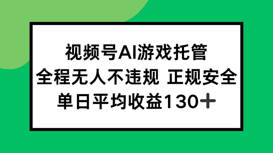 视频号AI游戏托管，全程无人不违规 正规安全，单日平均收益130+-财兔窝项目网