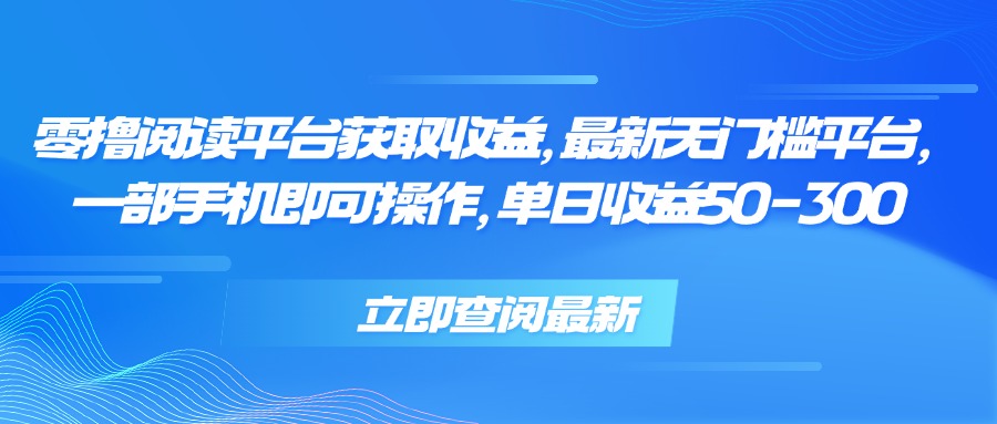 零撸阅读平台获取收益，最新无门槛平台，一部手机即可操作 单日收益50-300-财兔窝项目网