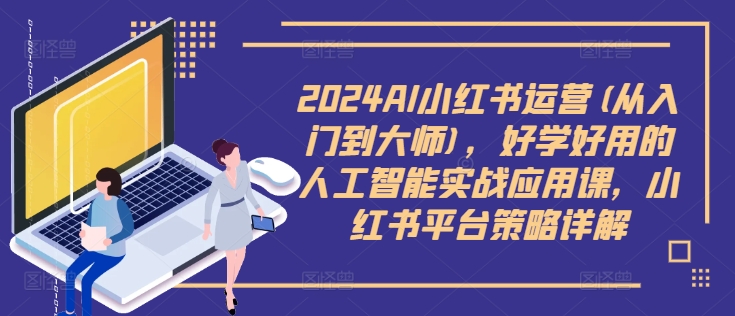 2024AI小红书运营(从入门到大师)，好学好用的人工智能实战应用课，小红书平台策略详解-财兔窝项目网