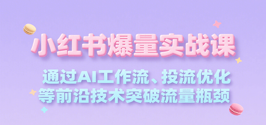 小红书爆量实战课，通过AI工作流、投流优化等前沿技术突破流量瓶颈-财兔窝项目网