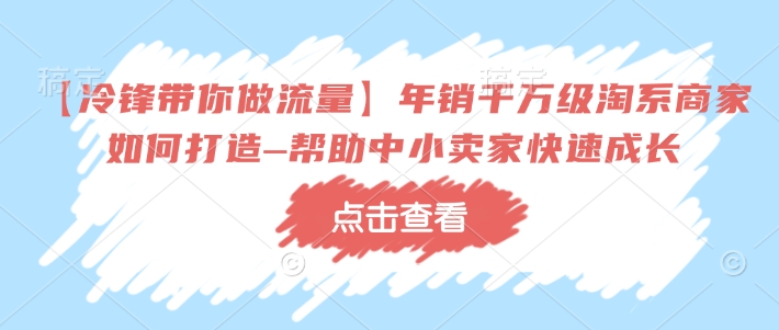 【冷锋带你做流量】年销千万级淘系商家如何打造–帮助中小卖家快速成长-财兔窝项目网