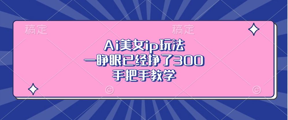 Ai美女ip玩法，一睁眼已经挣了300，手把手教学-财兔窝项目网