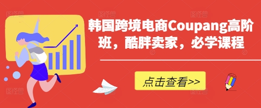 韩国跨境电商Coupang高阶班，酷胖卖家，必学课程-财兔窝项目网