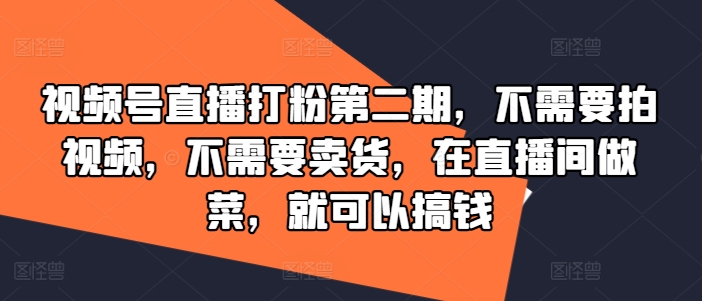 视频号直播打粉第二期，不需要拍视频，不需要卖货，在直播间做菜，就可以搞钱-财兔窝项目网