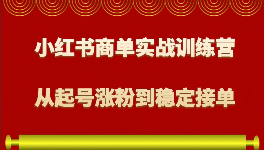 小红书商单实战训练营，从0到1教你如何变现，从起号涨粉到稳定接单，适合新手-财兔窝项目网