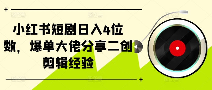 小红书短剧日入4位数，爆单大佬分享二创剪辑经验-财兔窝项目网