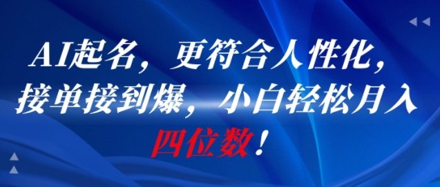 AI一键起名，更符合人性化，接单接到爆，小白轻松月入四位数!-财兔窝项目网