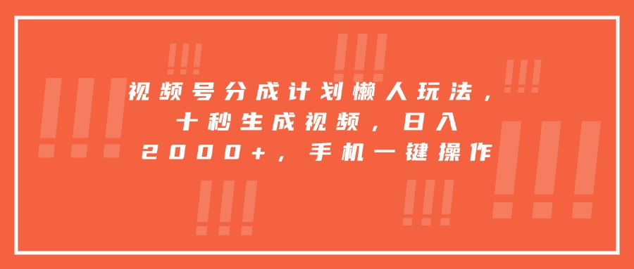 视频号分成计划懒人玩法，十秒生成视频，日入2000+，手机一键操作-财兔窝项目网