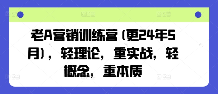 老A营销训练营(更25年4月)，轻理论，重实战，轻概念，重本质-财兔窝项目网