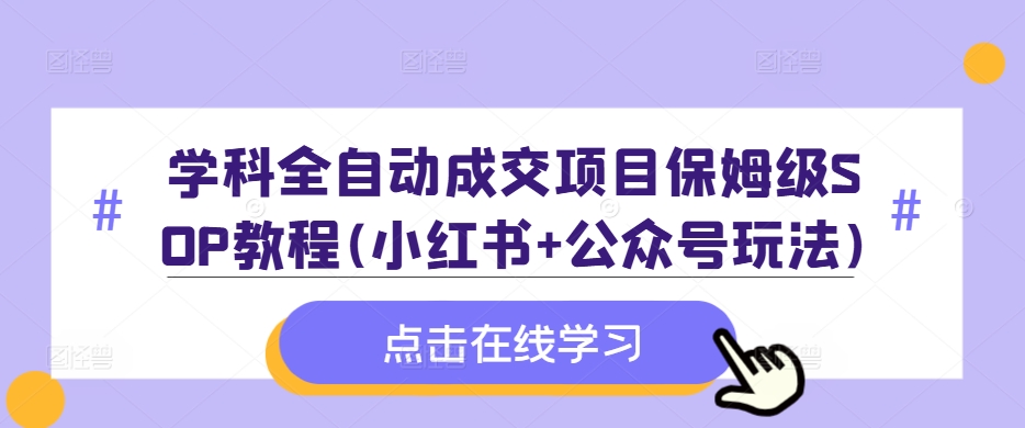 学科全自动成交项目保姆级SOP教程(小红书+公众号玩法)含资料-财兔窝项目网
