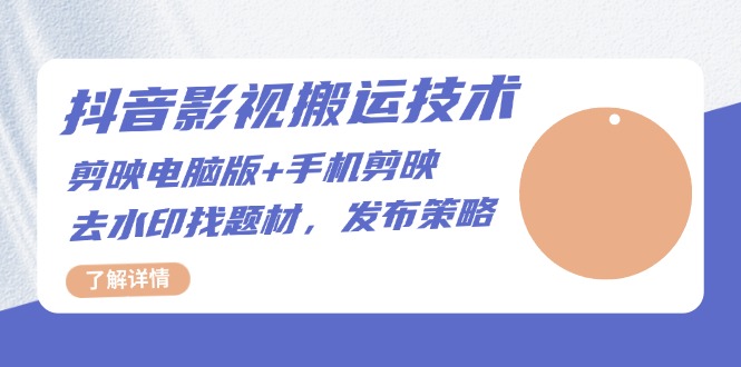 抖音影视搬运技术：剪映电脑版+手机剪映，去水印找题材，发布策略-财兔窝项目网