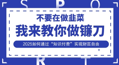 韭菜生涯终结者，我来教你做镰刀，2025如何通过“知识付费”实现财F自由【揭秘】-财兔窝项目网