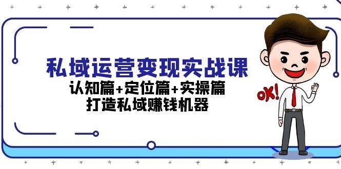 私域运营变现实战课：认知篇+定位篇+实操篇，打造私域赚钱机器-财兔窝项目网