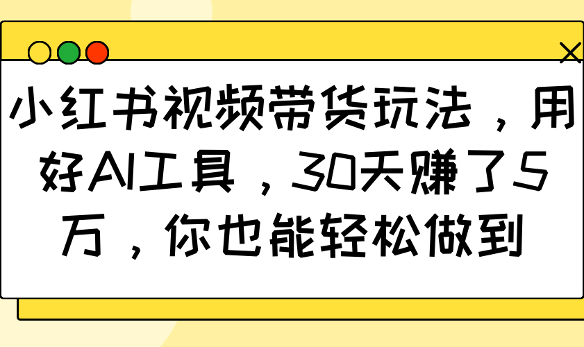小红书视频带货玩法，用好AI工具，30天赚了5万，你也能轻松做到-财兔窝项目网