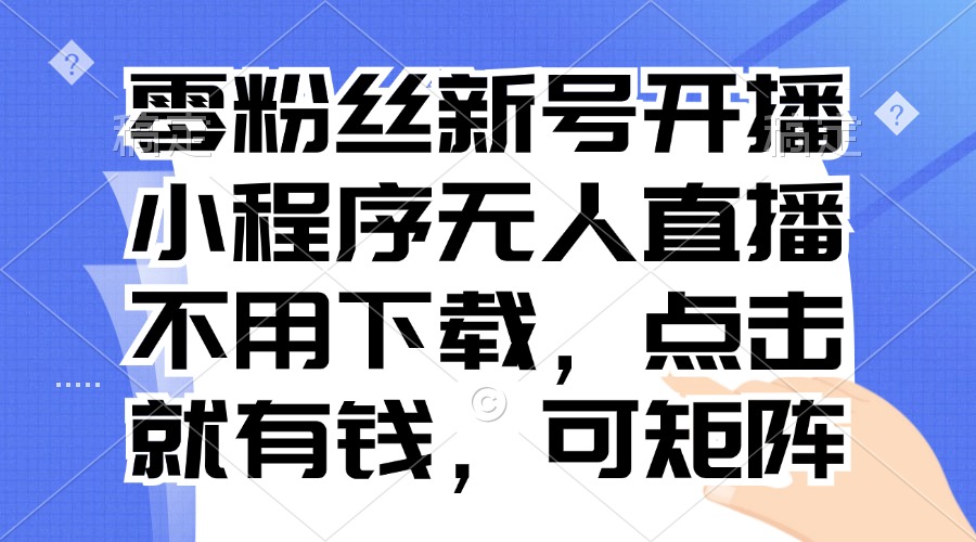 零粉丝新号开播 小程序无人直播，不用下载点击就有钱可矩阵-财兔窝项目网