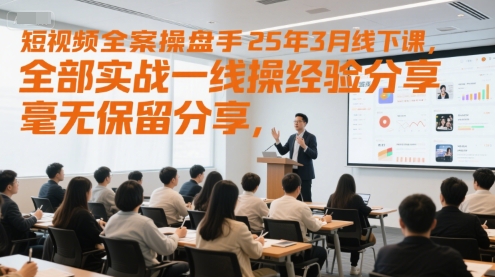 短视频全案操盘手25年3月线下课，全部实战一线操盘手经验分享，毫无保留分享，全是干货-财兔窝项目网