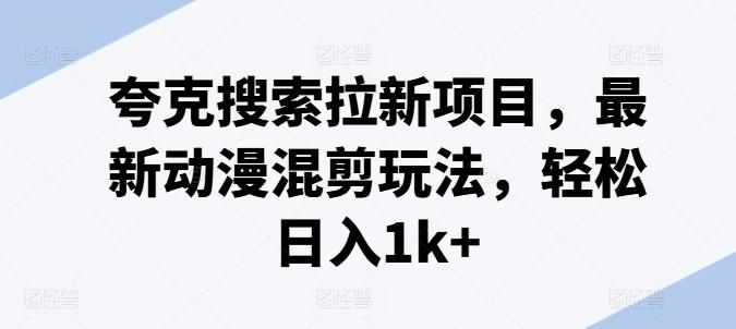 夸克搜索拉新项目，最新动漫混剪玩法，轻松日入1k+-财兔窝项目网