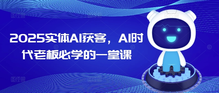 2025实体AI获客，AI时代老板必学的一堂课-财兔窝项目网