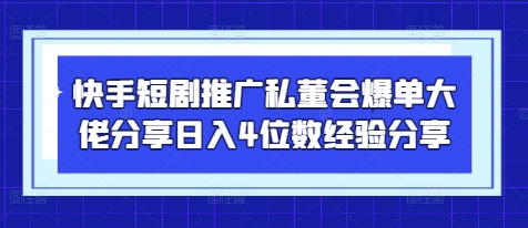 快手短剧推广私董会爆单大佬分享日入4位数经验分享-财兔窝项目网