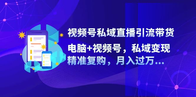 视频号私域直播引流带货：电脑+视频号，私域变现，精准复购，月入过万…-财兔窝项目网