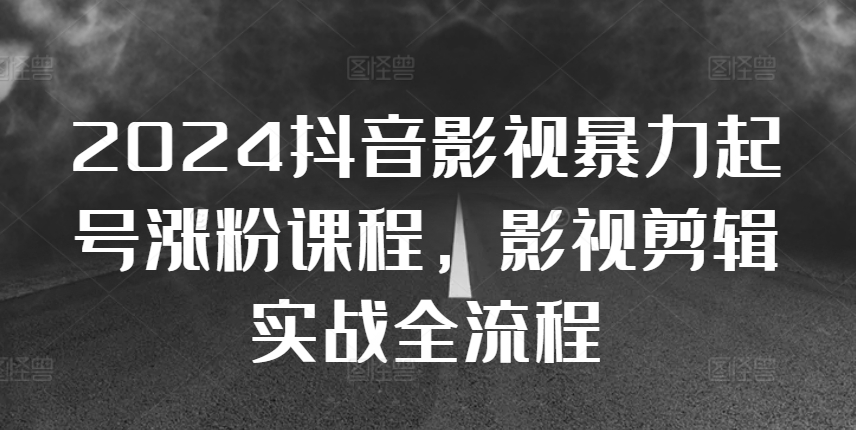 2024抖音影视暴力起号涨粉课程，影视剪辑搬运实战全流程-财兔窝项目网