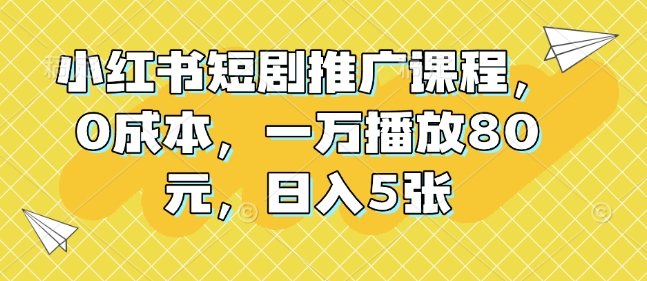 小红书短剧推广课程，0成本，一万播放80元，日入5张-财兔窝项目网