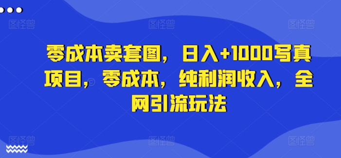 零成本卖套图，日入+1000写真项目，零成本，纯利润收入，全网引流玩法-财兔窝项目网