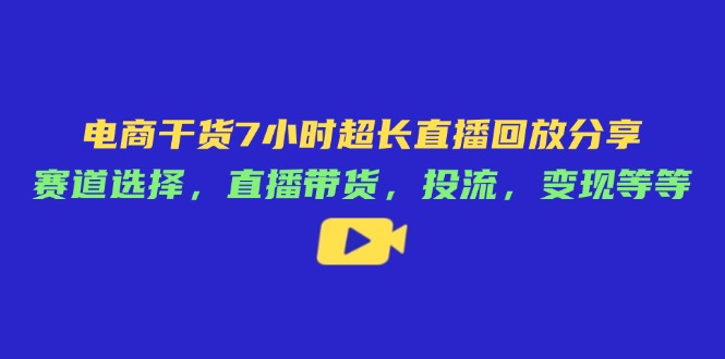 电商干货7小时超长直播回放分享：赛道选择，直播带货，投流，变现等等-财兔窝项目网