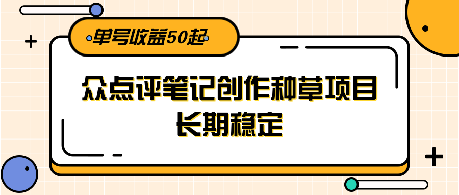 大众点评笔记创作种草项目，长期稳定， 单号收益50起-财兔窝项目网