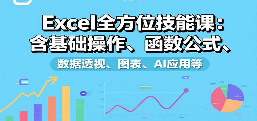 Excel全方位技能课：含基础操作、函数公式、数据透视、图表、AI应用等-财兔窝项目网