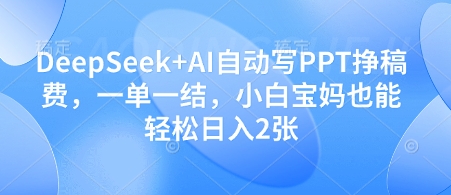 DeepSeek+AI自动写PPT挣稿费，一单一结，小白宝妈也能轻松日入2张-财兔窝项目网
