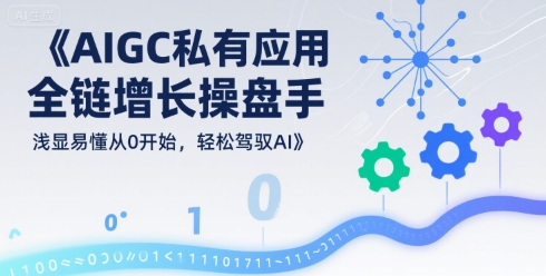 AIGC私有化应用全链增长操盘手，浅显易懂从0开始，轻松驾驭AI-财兔窝项目网