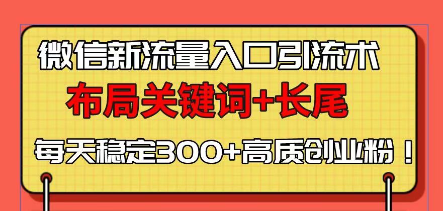 微信新流量入口引流术，布局关键词+长尾，每天稳定300+高质创业粉！-财兔窝项目网