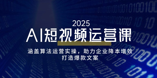 AI短视频运营课，涵盖算法运营实操，助力企业降本增效，打造爆款文案-财兔窝项目网