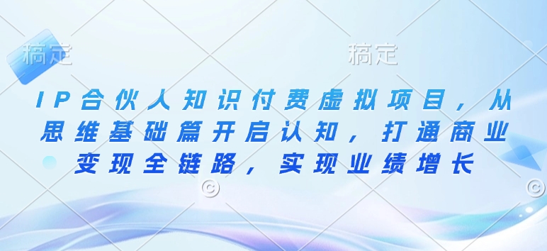 IP合伙人知识付费虚拟项目，从思维基础篇开启认知，打通商业变现全链路，实现业绩增长-财兔窝项目网
